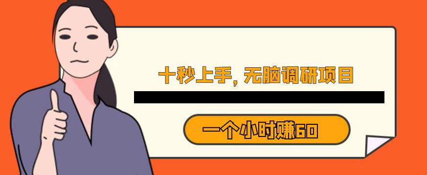 十秒钟上手，一个小时60元暴利无脑调研项目【揭秘】-阳知网创资源库