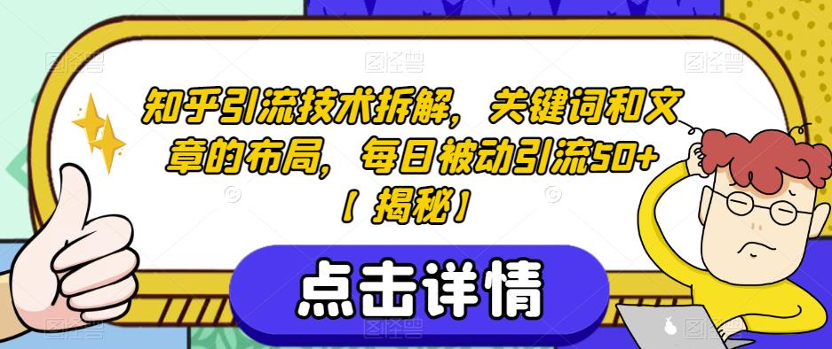 知乎引流技术拆解,关键词和文章的布局,每日被动引流50+【揭秘】-阳知网创资源库