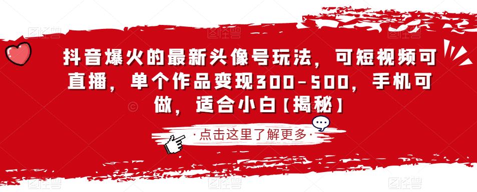 抖音爆火的最新头像号玩法,可短视频可直播,单个作品变现300-500,手机可做,适合小白【揭秘】-阳知网创资源库