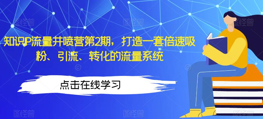 知识IP流量井喷营第2期,打造一套倍速吸粉、引流、转化的流量系统-阳知网创资源库
