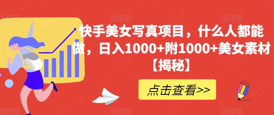 快手美女写真项目,什么人都能做,日入1000+附1000+美女素材【揭秘】-阳知网创资源库