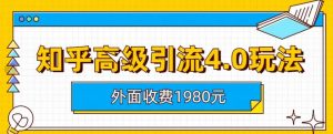 外面收费1980知乎高级引流4.0玩法，纯实操课程【揭秘】-阳知网创资源库