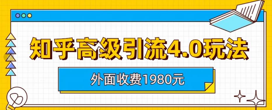 外面收费1980知乎高级引流4.0玩法，纯实操课程【揭秘】-阳知网创资源库
