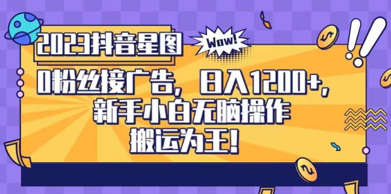 抖音星图0粉接广告，新手小白无脑操作日入1200+，无上限无门槛，搬运为王！【揭秘】-阳知网创资源库