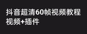 外面收费2300的抖音高清60帧视频教程,保证你能学会如何制作视频(教程+插件)-阳知网创资源库