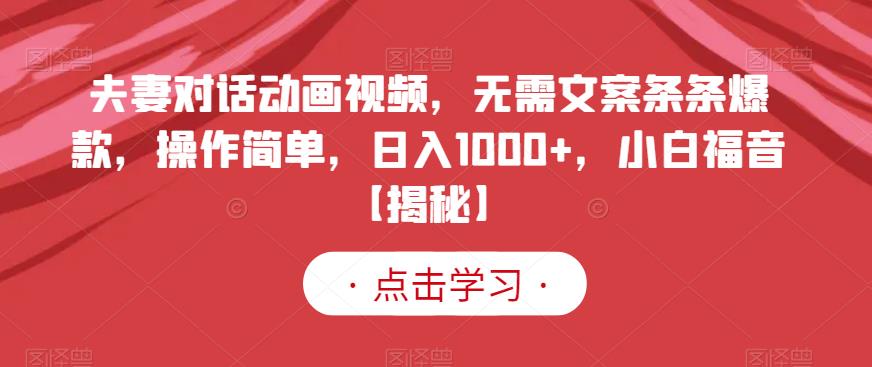 夫妻对话动画视频,无需文案条条爆款,操作简单,日入1000+,小白福音【揭秘】-阳知网创资源库