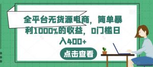 全平台无货源电商,简单暴利1000%的收益,0门槛日入400+【揭秘】-阳知网创资源库
