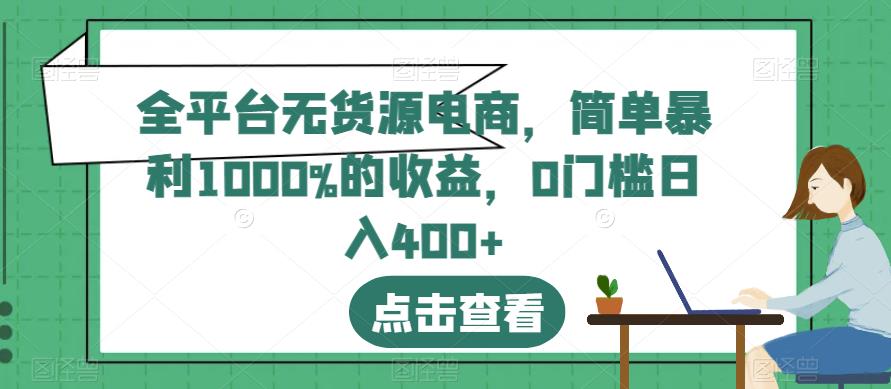 全平台无货源电商,简单暴利1000%的收益,0门槛日入400+【揭秘】-阳知网创资源库