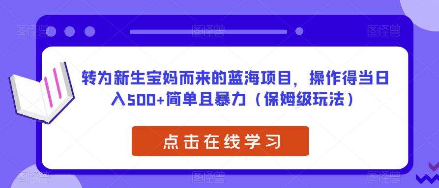 转为新生宝妈而来的蓝海项目,操作得当日入500+简单且暴力(保姆级玩法)【揭秘】-阳知网创资源库