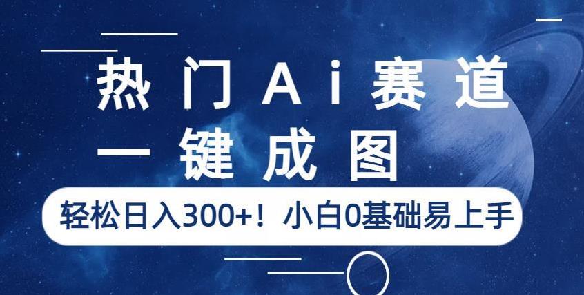 热门Ai赛道,一键成图,轻松日入300+!小白0基础易上手【揭秘】-阳知网创资源库