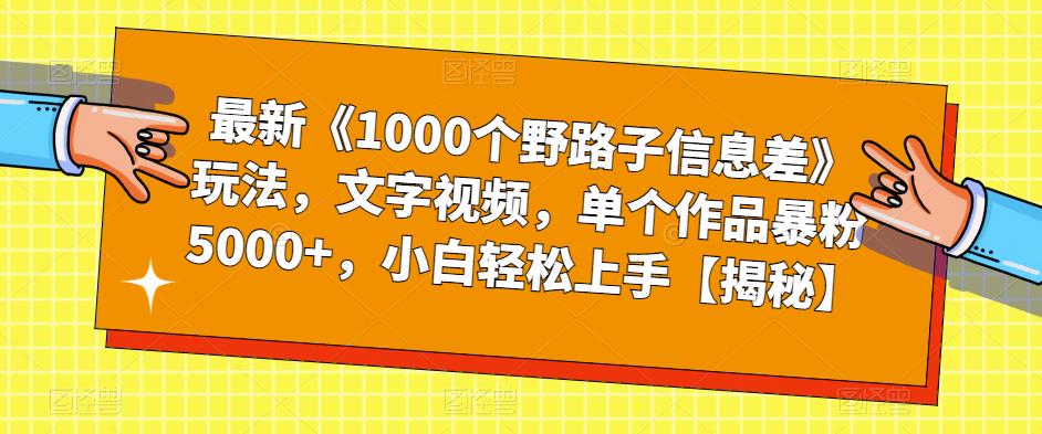 最新《1000个野路子信息差》玩法,文字视频,单个作品暴粉5000+,小白轻松上手【揭秘】-阳知网创资源库
