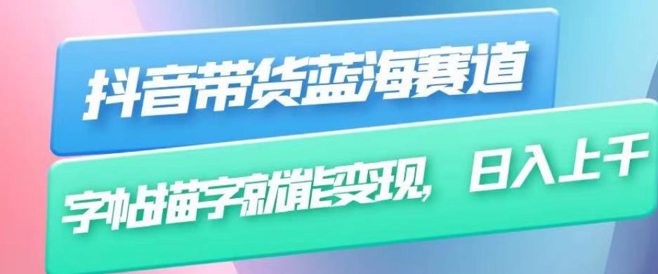 抖音带货蓝海赛道,无需真人出镜,字帖描字就能变现,日入上千(附带全套教程)-阳知网创资源库