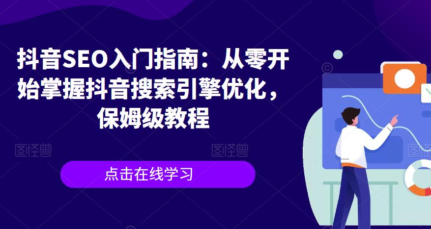 抖音SEO入门指南:从零开始掌握抖音搜索引擎优化,保姆级教程-阳知网创资源库