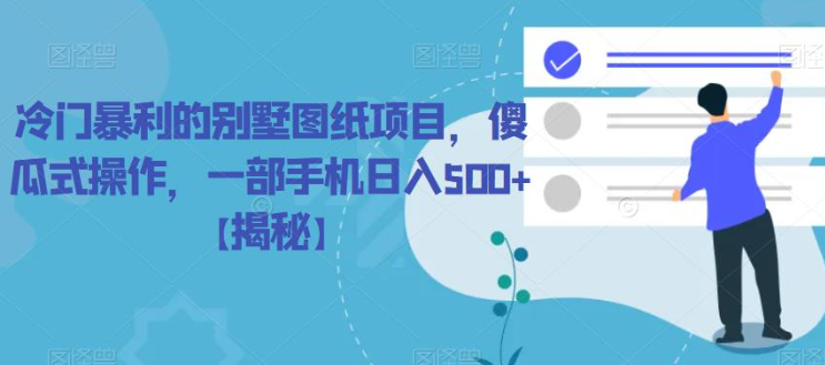 冷门暴利的别墅图纸项目，傻瓜式操作，一部手机日入500+【揭秘】-阳知网创资源库
