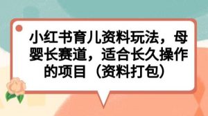 小红书育儿资料玩法，母婴长赛道，适合长久操作的项目（资料打包）【揭秘】-阳知网创资源库