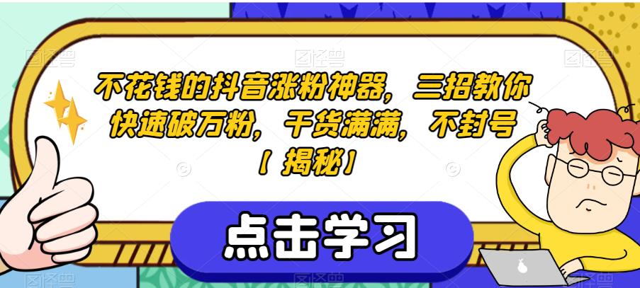 不花钱的抖音涨粉神器,三招教你快速破万粉,干货满满,不封号【揭秘】-阳知网创资源库