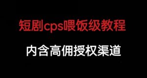 短剧cps喂饭级教学,内涵高佣授权渠道-阳知网创资源库
