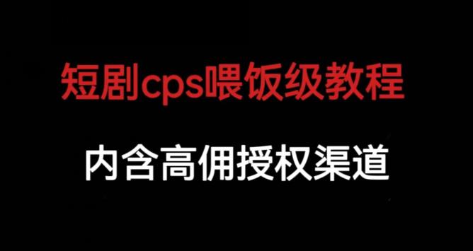 短剧cps喂饭级教学，内涵高佣授权渠道-阳知网创资源库