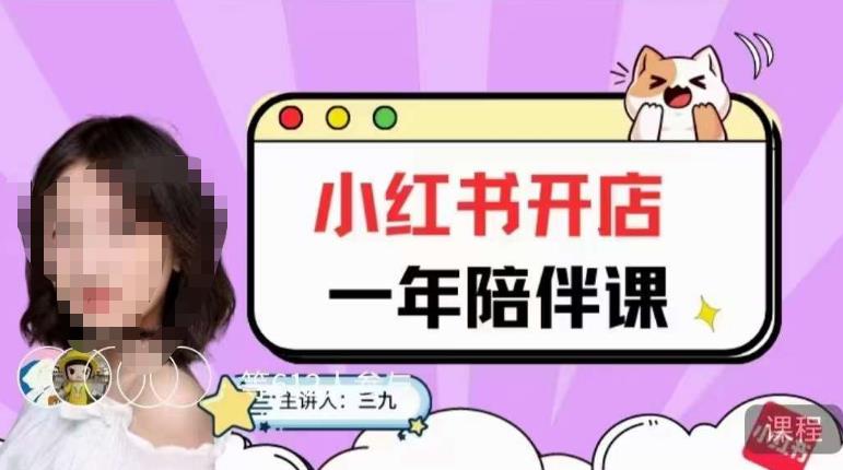 三九小红书开店一年陪伴课,从0到1玩赚小红书开店-阳知网创资源库