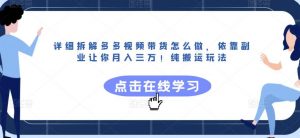 详细拆解多多视频带货怎么做,依靠副业让你月入三万!纯搬运玩法【揭秘】-阳知网创资源库