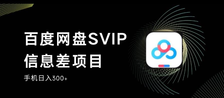 百度网盘SVIP信息差项目，0投入小白极速上手，手机稳定日入300+【揭秘】-阳知网创资源库