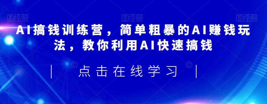 AI搞钱训练营,简单粗暴的AI赚钱玩法,教你利用AI快速搞钱-阳知网创资源库