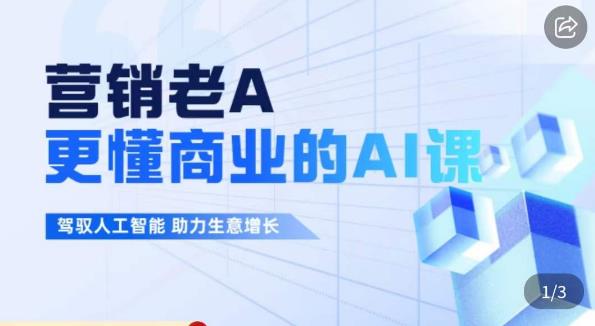 营销老A·更懂商业的AI人工智能课,驾驭人工智能助力生意增长-阳知网创资源库