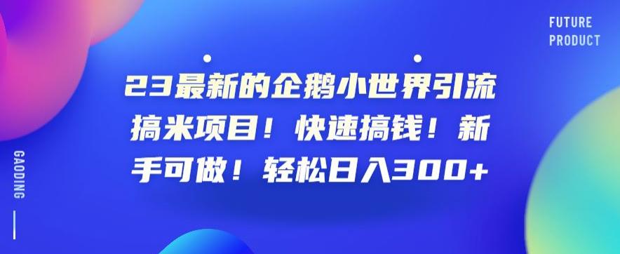 23最新的企鹅小世界引流搞米项目!快速搞钱!新手可做!轻松日入300+【揭秘】-阳知网创资源库