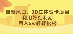 最新风口,3D立体贺卡项目,利用好红利期,月入5w轻轻松松【揭秘】-阳知网创资源库