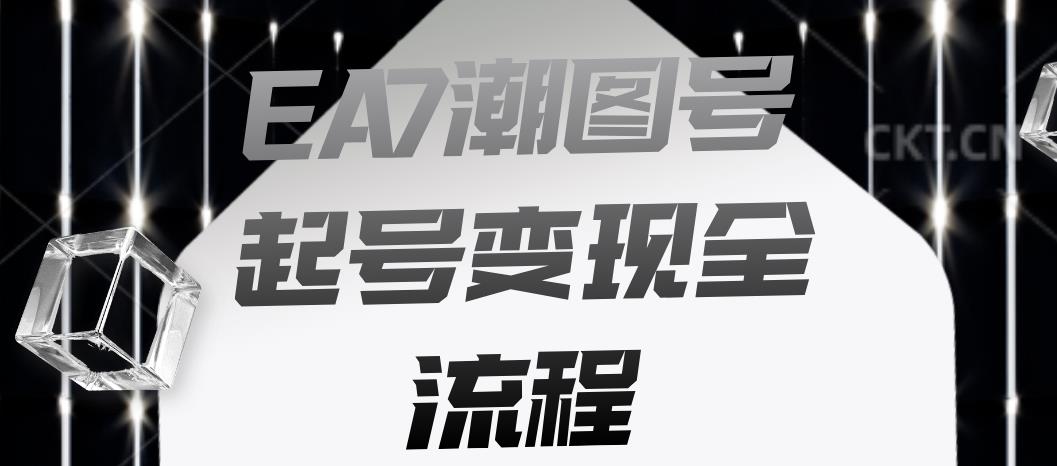 EA7潮图号起号变现全流程，快速起号飞速涨粉【揭秘】-阳知网创资源库
