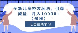 全新儿童特效玩法,引爆流量,月入10000+【揭秘】-阳知网创资源库