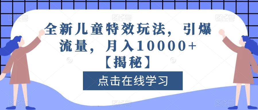 全新儿童特效玩法,引爆流量,月入10000+【揭秘】-阳知网创资源库