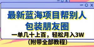 最新蓝海项目帮别人包装朋友圈,一单几十上百,轻松月入3W(附带全部教程)-阳知网创资源库