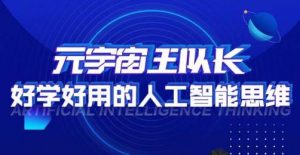 元宇宙王队长·好学好用的人工智能课,通过简单清晰的实操,理解人工智能如何科学高效的应用-阳知网创资源库