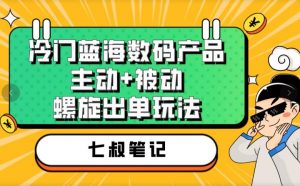 七叔冷门蓝海数码产品,主动+被动螺旋出单玩法,每天百分百出单【揭秘】-阳知网创资源库