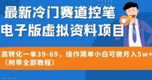 最新冷门赛道控笔电子版虚拟资料，高转化一单39-69，操作简单小白可做月入5w+（附带全部教程）【揭秘】-阳知网创资源库