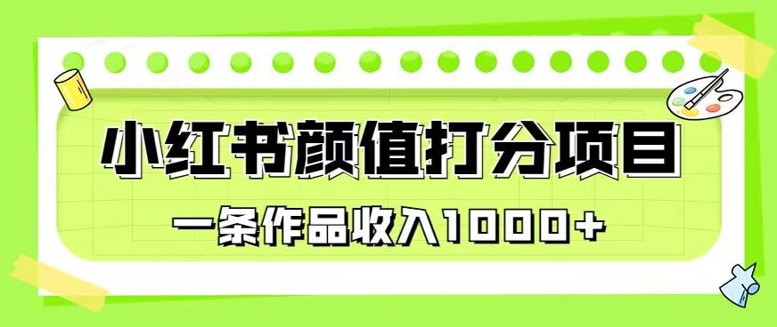 最新蓝海项目,小红书颜值打分项目,一条作品收入1000+【揭秘】-阳知网创资源库
