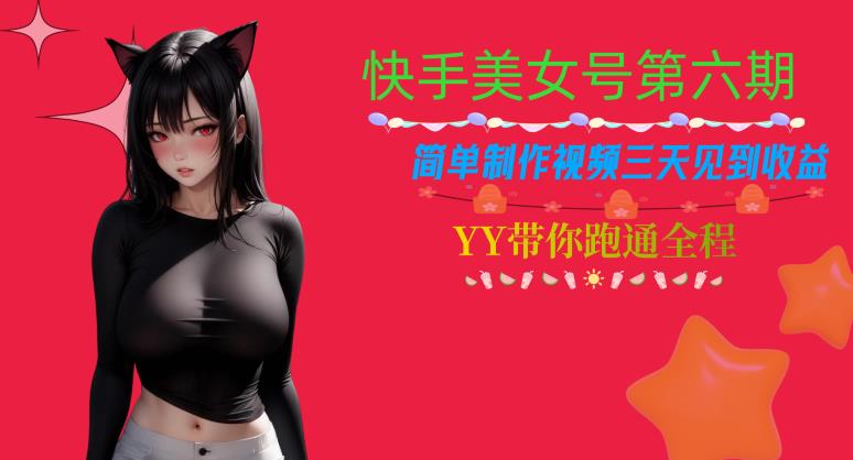 快手美女号第六期,简单制作视频三天见到收益【揭秘】-阳知网创资源库