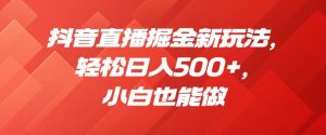 抖音直播掘金新玩法,轻松日入500+,小白也能做【揭秘】-阳知网创资源库