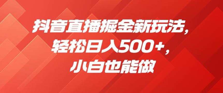 抖音直播掘金新玩法，轻松日入500+，小白也能做【揭秘】-阳知网创资源库