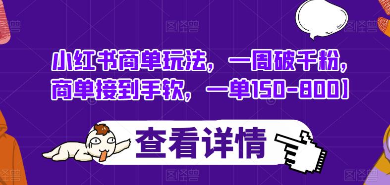 小红书商单玩法,一周破千粉,商单接到手软,一单150-800【揭秘】-阳知网创资源库