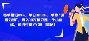 每单最低844,单日3000+,单靠“课程分销”,月入10万都只是一个小目标,知识付费YYDS【揭秘】-阳知网创资源库
