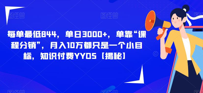 每单最低844,单日3000+,单靠“课程分销”,月入10万都只是一个小目标,知识付费YYDS【揭秘】-阳知网创资源库