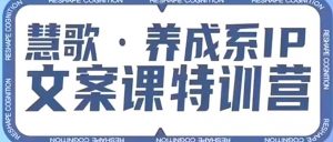 养成系IP文案课特训营,文案心法的天花板,打造养成系IP文案力,洞悉人性营销,让客户追着你收钱-阳知网创资源库