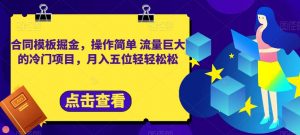 合同模板掘金,操作简单流量巨大的冷门项目,月入五位轻轻松松【揭秘】-阳知网创资源库