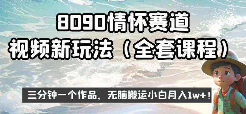 8090情怀赛道视频新玩法，三分钟一个作品，无脑搬运小白月入1w+【揭秘】-阳知网创资源库