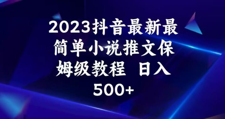 2023抖音最新最简单小说推文保姆级教程,日入500+【揭秘】-阳知网创资源库