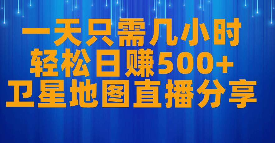 一天只需几小时，轻松日赚500+，卫星地图直播项目分享【揭秘】-阳知网创资源库
