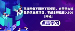 百度网盘不限速下载项目，自带巨大流量的信息差项目，零成本轻松日入600【揭秘】-阳知网创资源库
