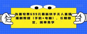外面收费699元最新快手无人直播播剧教程(手机+电脑),长期稳定,简单易学-阳知网创资源库